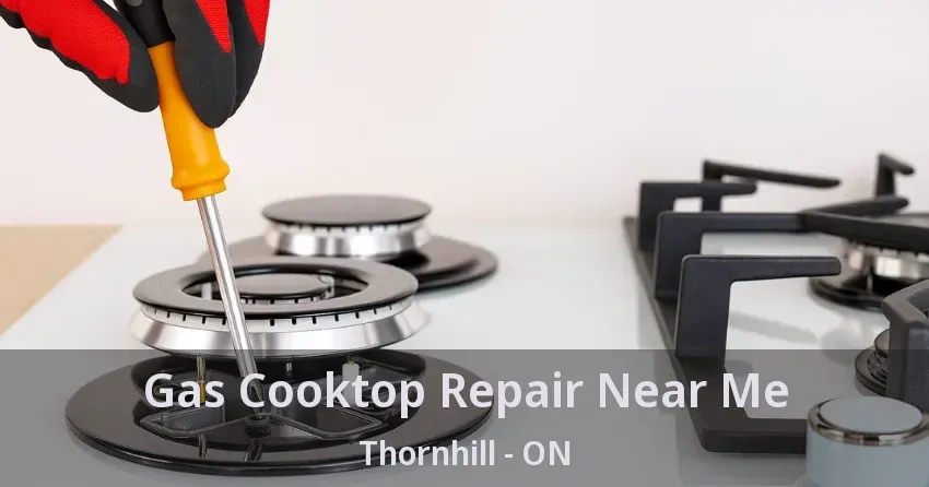 Gas Cooktop Repair Near Me Thornhill - ON